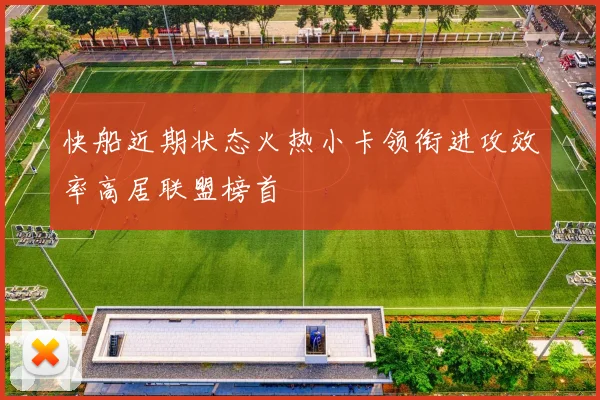 快船近期状态火热小卡领衔进攻效率高居联盟榜首