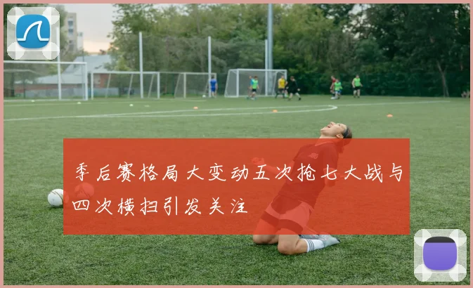 季后赛格局大变动五次抢七大战与四次横扫引发关注