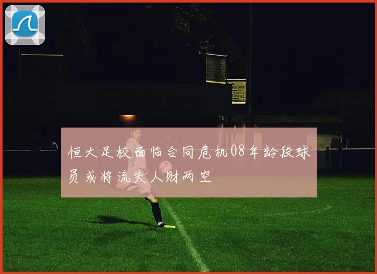 恒大足校面临合同危机08年龄段球员或将流失人财两空
