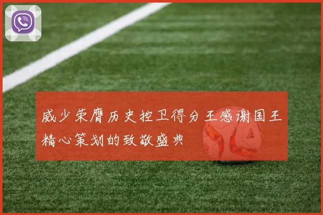 威少荣膺历史控卫得分王感谢国王精心策划的致敬盛典