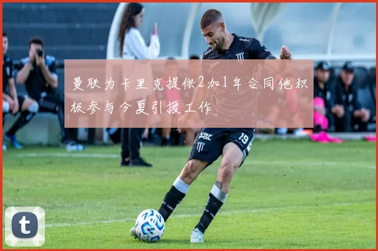 曼联为卡里克提供2加1年合同他积极参与今夏引援工作